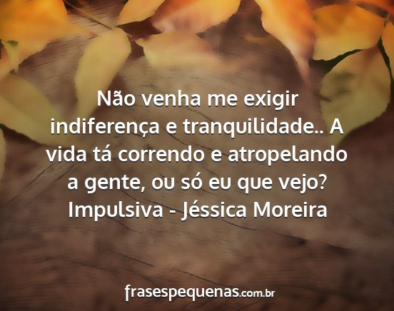 Impulsiva - Jéssica Moreira - Não venha me exigir indiferença e...