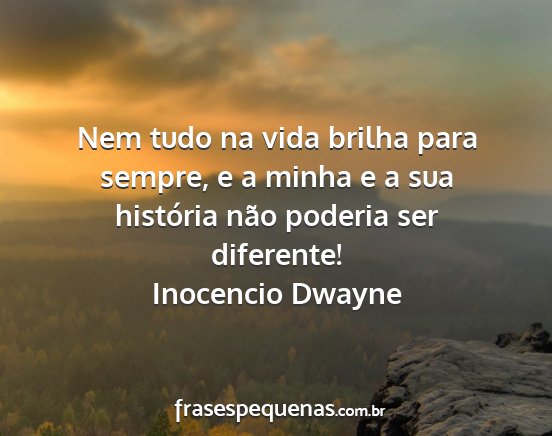 Inocencio Dwayne - Nem tudo na vida brilha para sempre, e a minha e...