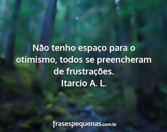 Itarcio A. L. - Não tenho espaço para o otimismo, todos se...