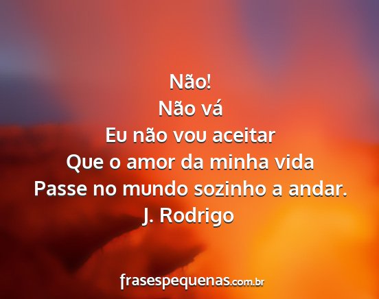 J. Rodrigo - Não! Não vá Eu não vou aceitar Que o amor da...