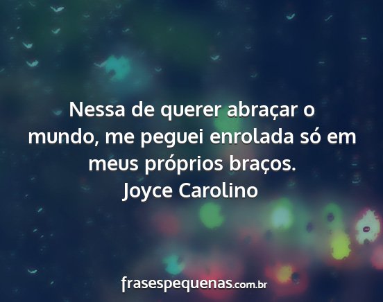 Joyce Carolino - Nessa de querer abraçar o mundo, me peguei...