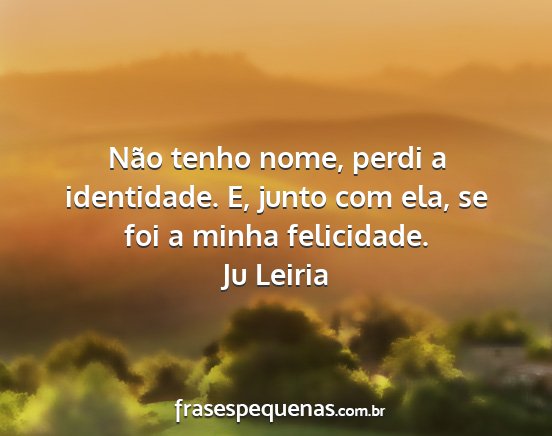 Ju Leiria - Não tenho nome, perdi a identidade. E, junto com...