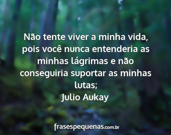 Julio Aukay - Não tente viver a minha vida, pois você nunca...