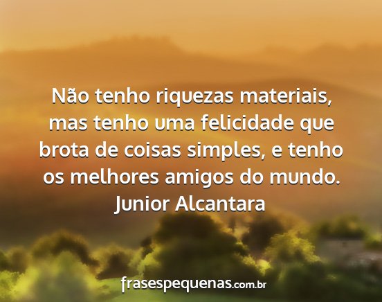Junior Alcantara - Não tenho riquezas materiais, mas tenho uma...