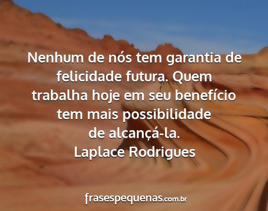 Laplace Rodrigues - Nenhum de nós tem garantia de felicidade futura....
