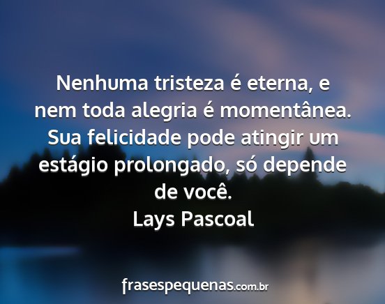 Lays Pascoal - Nenhuma tristeza é eterna, e nem toda alegria é...