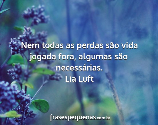 Lia Luft - Nem todas as perdas são vida jogada fora,...
