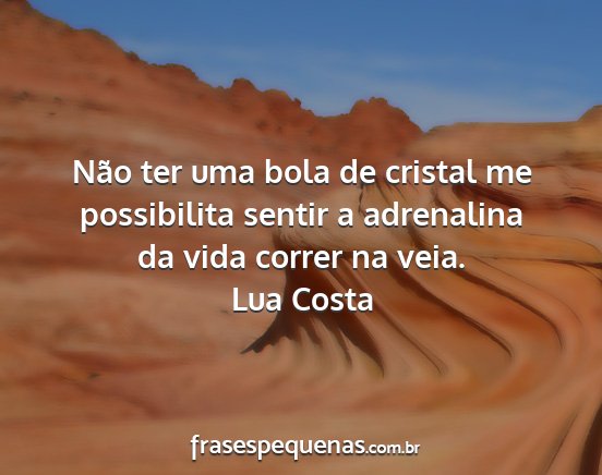 Lua Costa - Não ter uma bola de cristal me possibilita...