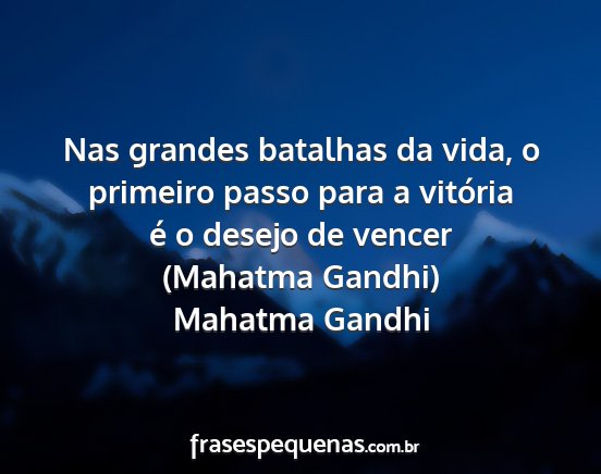 Mahatma Gandhi - Nas grandes batalhas da vida, o primeiro passo...