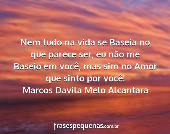 Marcos Davila Melo Alcantara - Nem tudo na vida se Baseia no que parece ser, eu...