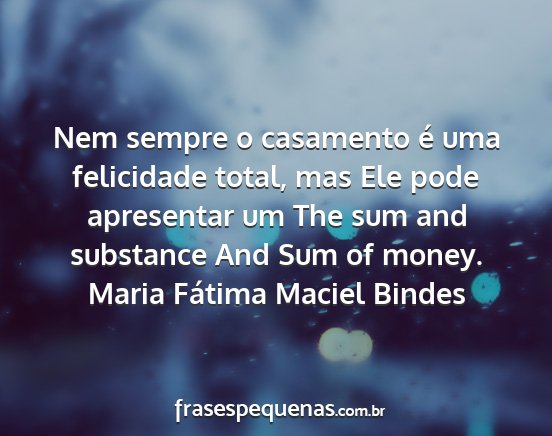 Maria Fátima Maciel Bindes - Nem sempre o casamento é uma felicidade total,...