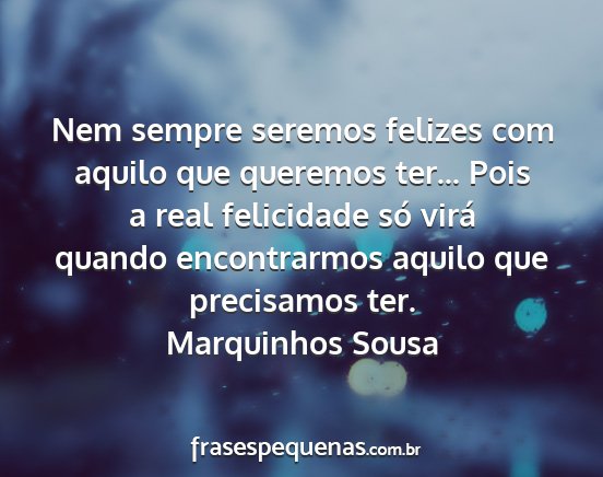 Marquinhos Sousa - Nem sempre seremos felizes com aquilo que...
