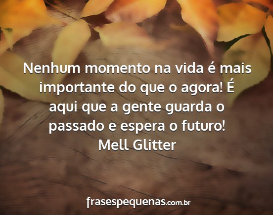 Mell Glitter - Nenhum momento na vida é mais importante do que...