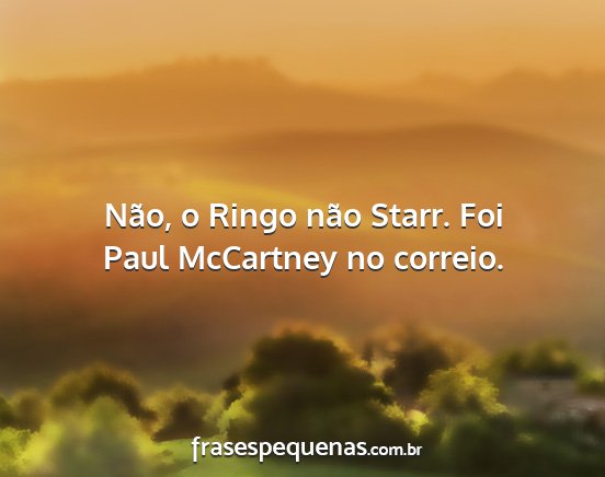 Não, o Ringo não Starr. Foi Paul McCartney no...