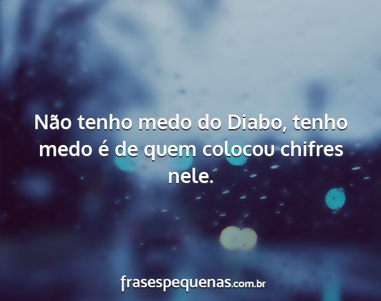 Não tenho medo do Diabo, tenho medo é de quem...