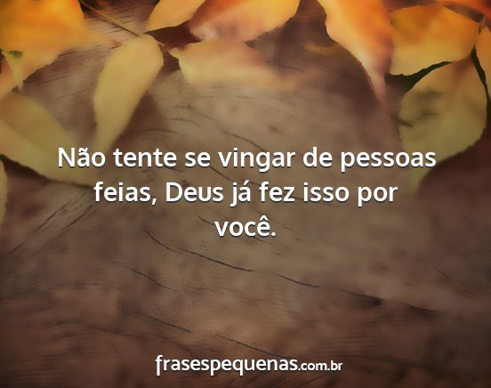 Não tente se vingar de pessoas feias, Deus já...