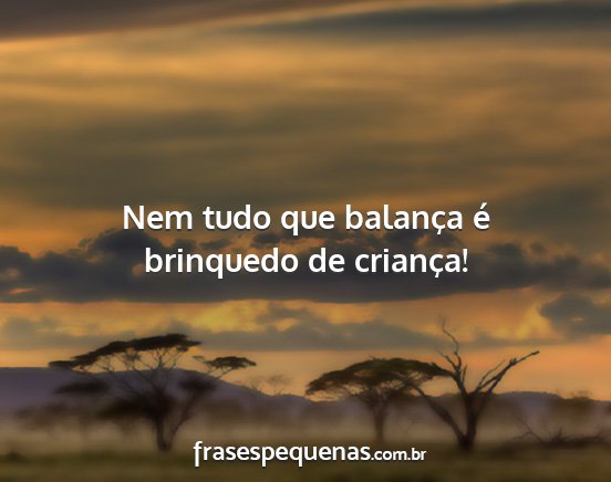 Nem tudo que balança é brinquedo de criança!...