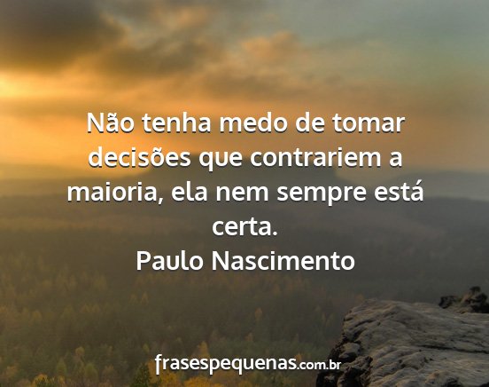 Paulo Nascimento - Não tenha medo de tomar decisões que contrariem...