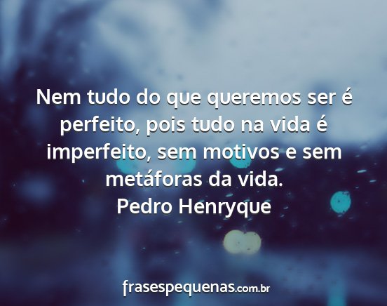 Pedro Henryque - Nem tudo do que queremos ser é perfeito, pois...