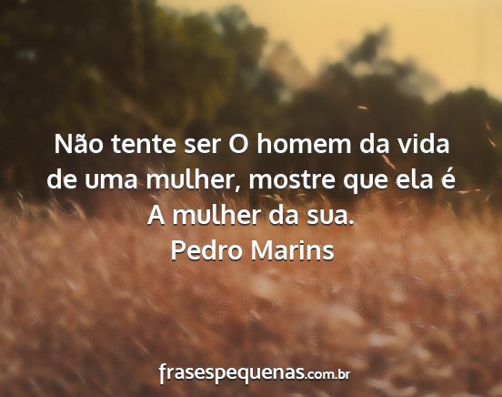 Pedro Marins - Não tente ser O homem da vida de uma mulher,...