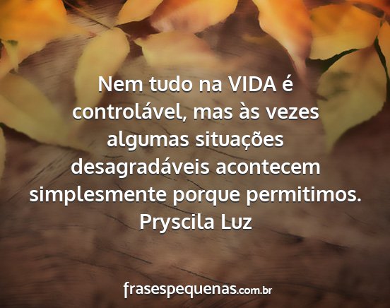 Pryscila Luz - Nem tudo na VIDA é controlável, mas às vezes...