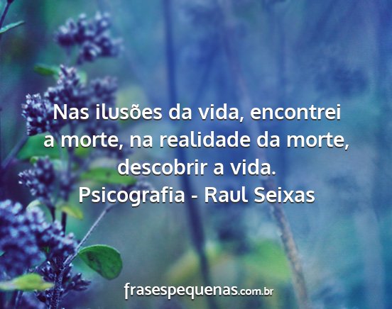 Psicografia - Raul Seixas - Nas ilusões da vida, encontrei a morte, na...