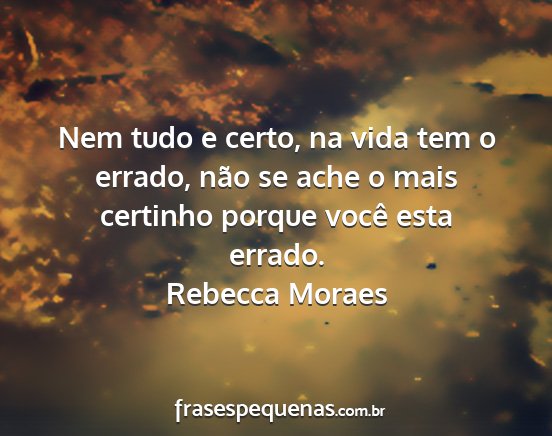 Rebecca Moraes - Nem tudo e certo, na vida tem o errado, não se...
