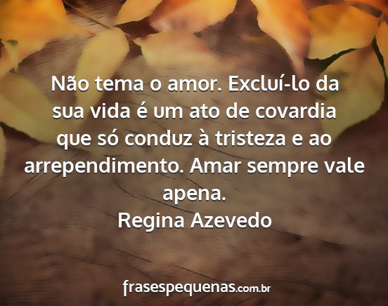Regina Azevedo - Não tema o amor. Excluí-lo da sua vida é um...