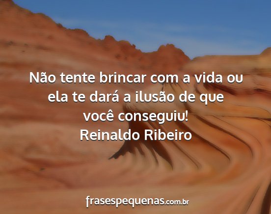 Reinaldo Ribeiro - Não tente brincar com a vida ou ela te dará a...