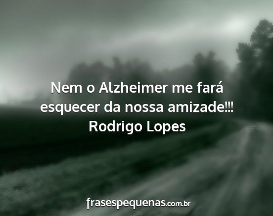 Rodrigo Lopes - Nem o Alzheimer me fará esquecer da nossa...