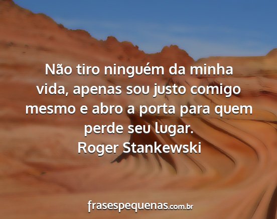 Roger Stankewski - Não tiro ninguém da minha vida, apenas sou...