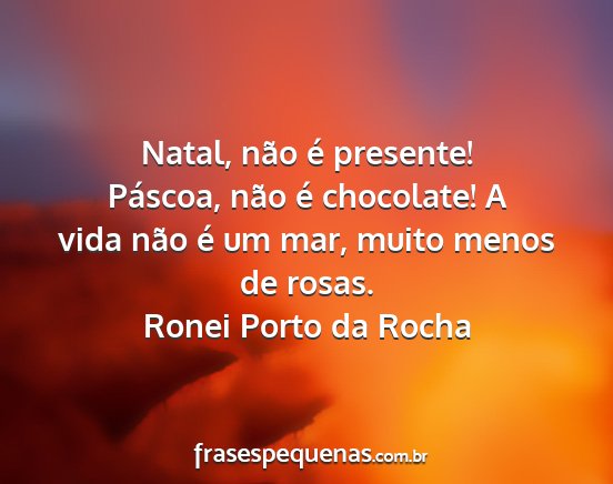 Ronei Porto da Rocha - Natal, não é presente! Páscoa, não é...