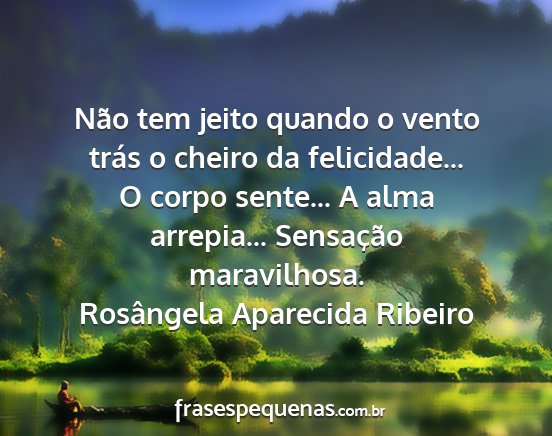 Rosângela Aparecida Ribeiro - Não tem jeito quando o vento trás o cheiro da...