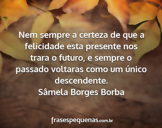 Sâmela Borges Borba - Nem sempre a certeza de que a felicidade esta...