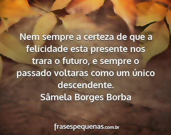 Sâmela Borges Borba - Nem sempre a certeza de que a felicidade esta...