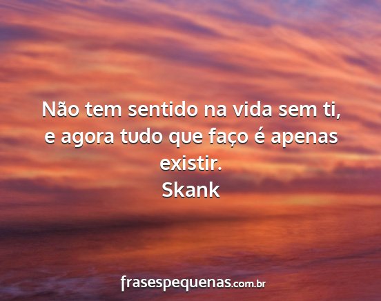 Skank - Não tem sentido na vida sem ti, e agora tudo que...