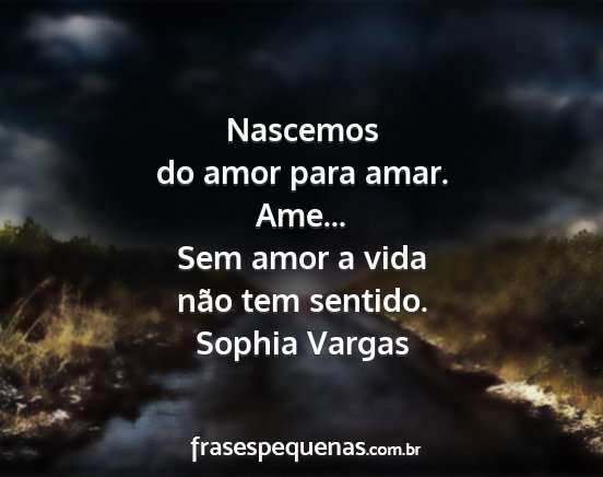 Sophia Vargas - Nascemos do amor para amar. Ame... Sem amor a...