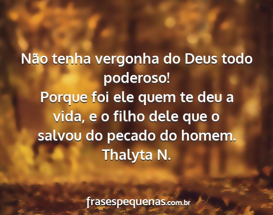 Thalyta N. - Não tenha vergonha do Deus todo poderoso! Porque...