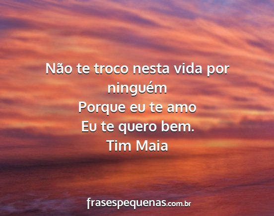 Tim Maia - Não te troco nesta vida por ninguém Porque eu...