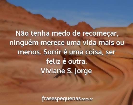 Viviane S. Jorge - Não tenha medo de recomeçar, ninguém merece...