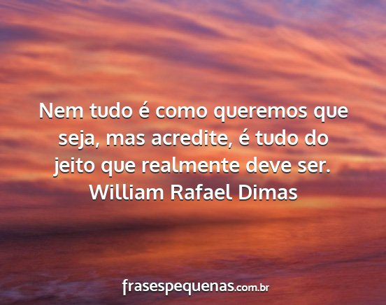 William Rafael Dimas - Nem tudo é como queremos que seja, mas acredite,...