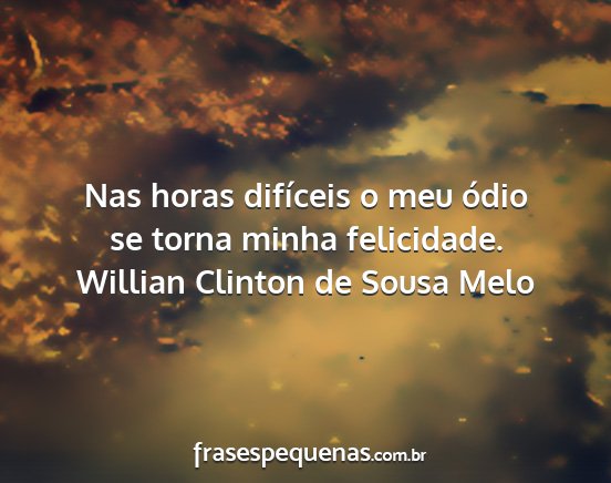 Willian Clinton de Sousa Melo - Nas horas difíceis o meu ódio se torna minha...