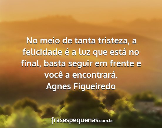 Agnes Figueiredo - No meio de tanta tristeza, a felicidade é a luz...
