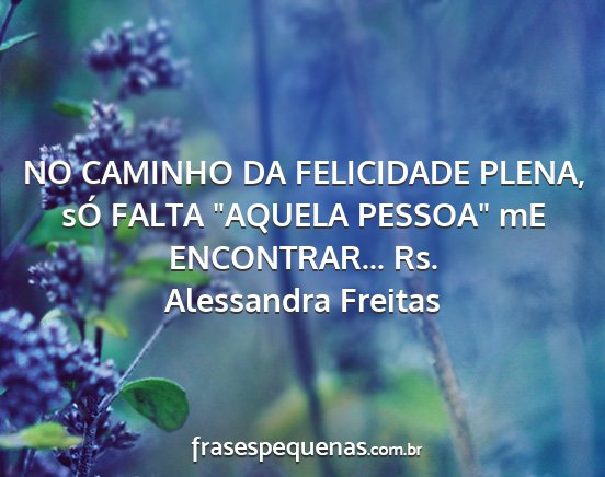 Alessandra Freitas - NO CAMINHO DA FELICIDADE PLENA, sÓ FALTA AQUELA...