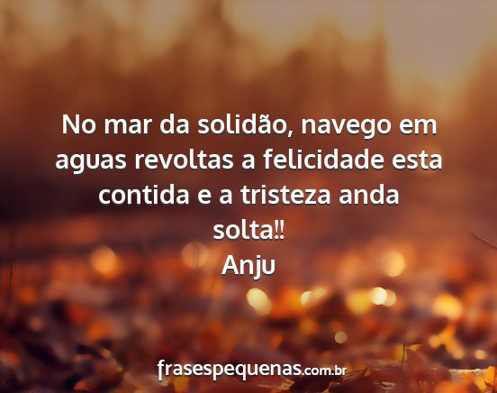 Anju - No mar da solidão, navego em aguas revoltas a...