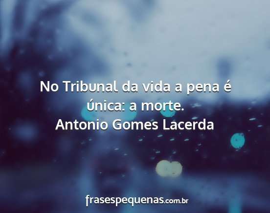 Antonio Gomes Lacerda - No Tribunal da vida a pena é única: a morte....