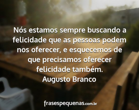 Augusto Branco - Nós estamos sempre buscando a felicidade que as...