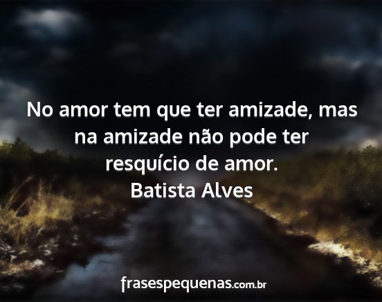 Batista Alves - No amor tem que ter amizade, mas na amizade não...
