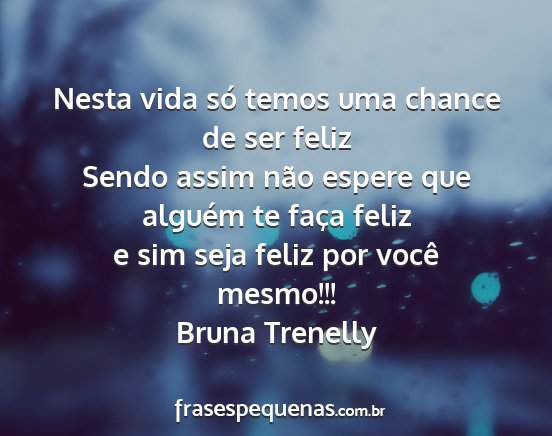 Bruna Trenelly - Nesta vida só temos uma chance de ser feliz...