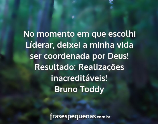 Bruno Toddy - No momento em que escolhi Líderar, deixei a...